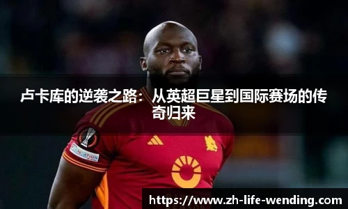 卢卡库的逆袭之路：从英超巨星到国际赛场的传奇归来