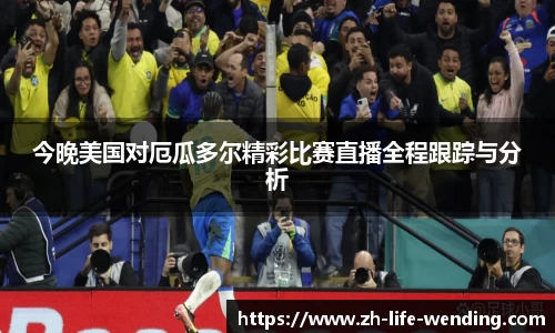 今晚美国对厄瓜多尔精彩比赛直播全程跟踪与分析