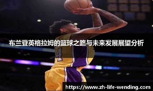 布兰登英格拉姆的篮球之路与未来发展展望分析