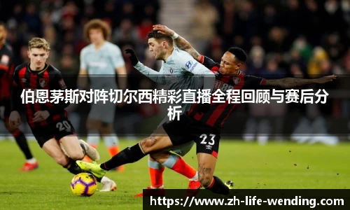 伯恩茅斯对阵切尔西精彩直播全程回顾与赛后分析