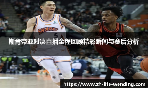 斯肯帝亚对决直播全程回顾精彩瞬间与赛后分析