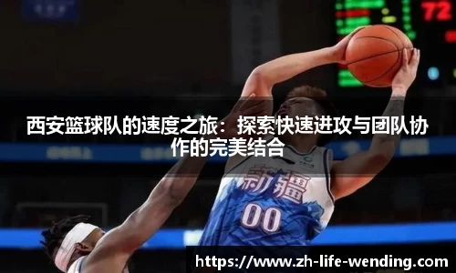 西安篮球队的速度之旅：探索快速进攻与团队协作的完美结合