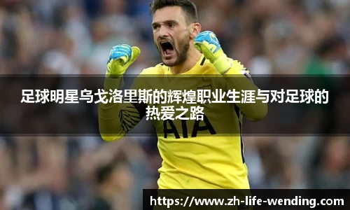 足球明星乌戈洛里斯的辉煌职业生涯与对足球的热爱之路